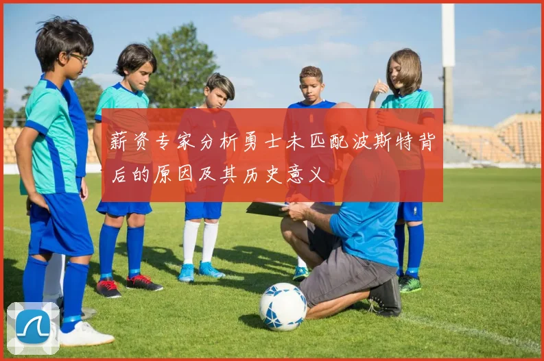 薪资专家分析勇士未匹配波斯特背后的原因及其历史意义