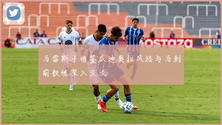 马雷斯卡借鉴瓜迪奥拉风格与马刺前教练深入交流