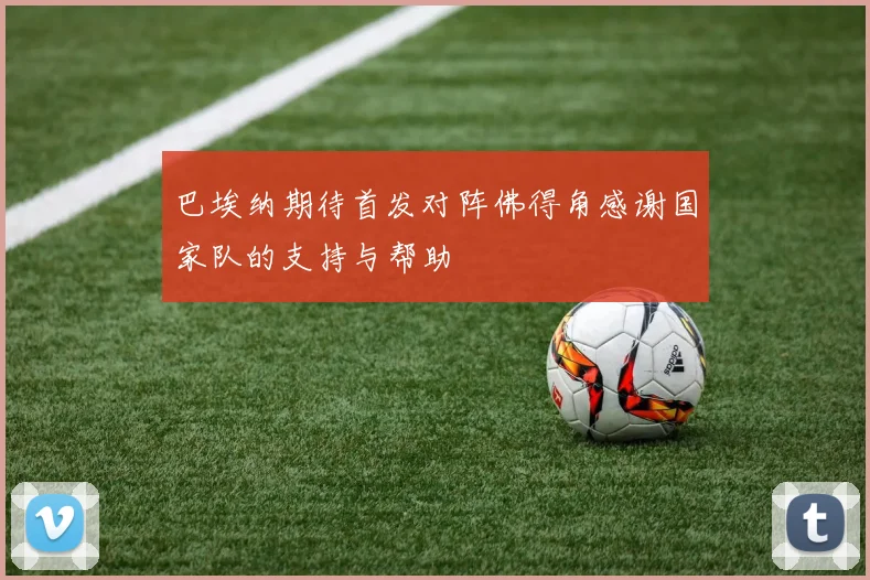 巴埃纳期待首发对阵佛得角感谢国家队的支持与帮助